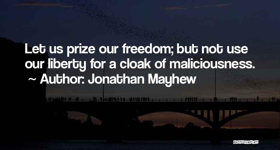 Jonathan Mayhew Quotes: Let Us Prize Our Freedom; But Not Use Our Liberty For A Cloak Of Maliciousness.