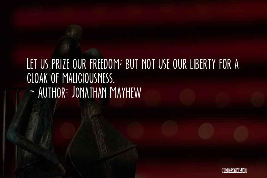 Jonathan Mayhew Quotes: Let Us Prize Our Freedom; But Not Use Our Liberty For A Cloak Of Maliciousness.
