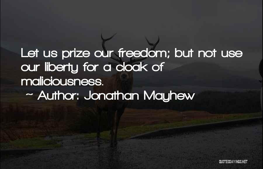 Jonathan Mayhew Quotes: Let Us Prize Our Freedom; But Not Use Our Liberty For A Cloak Of Maliciousness.