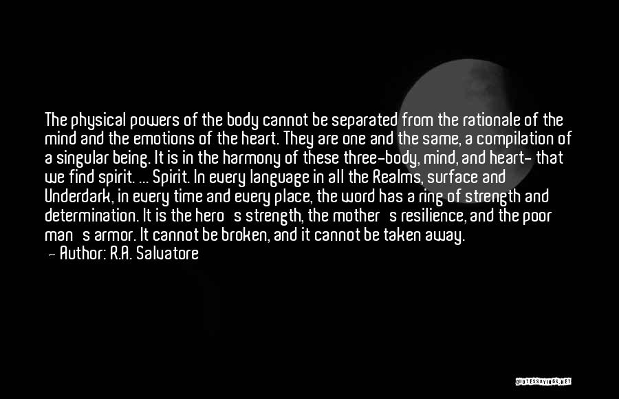 R.A. Salvatore Quotes: The Physical Powers Of The Body Cannot Be Separated From The Rationale Of The Mind And The Emotions Of The