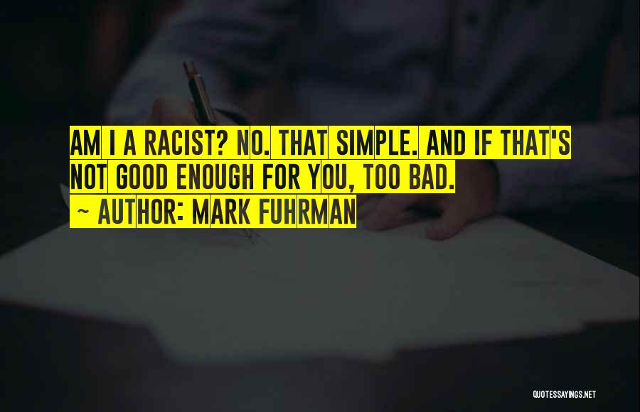 Mark Fuhrman Quotes: Am I A Racist? No. That Simple. And If That's Not Good Enough For You, Too Bad.