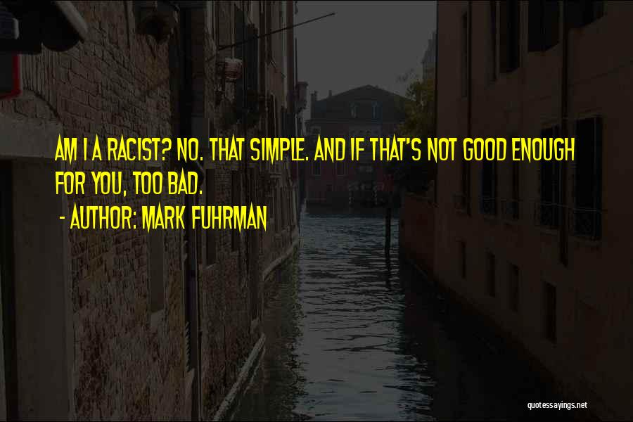 Mark Fuhrman Quotes: Am I A Racist? No. That Simple. And If That's Not Good Enough For You, Too Bad.