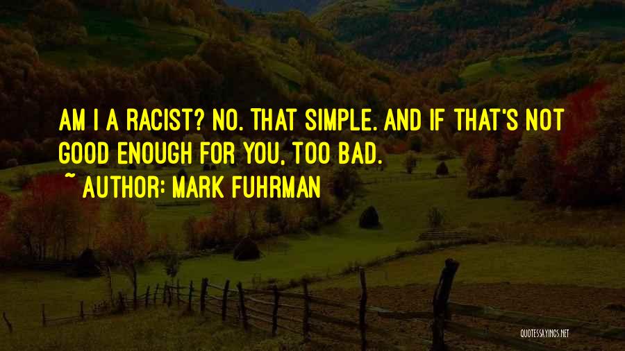 Mark Fuhrman Quotes: Am I A Racist? No. That Simple. And If That's Not Good Enough For You, Too Bad.