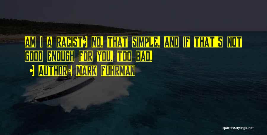 Mark Fuhrman Quotes: Am I A Racist? No. That Simple. And If That's Not Good Enough For You, Too Bad.