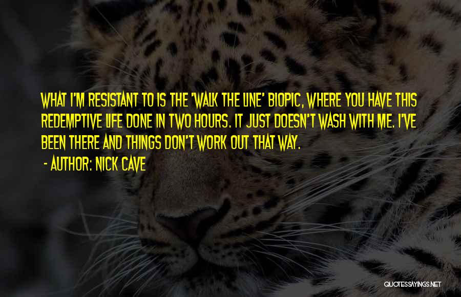 Nick Cave Quotes: What I'm Resistant To Is The 'walk The Line' Biopic, Where You Have This Redemptive Life Done In Two Hours.