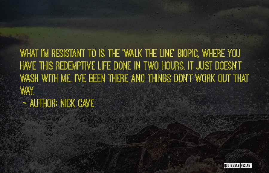 Nick Cave Quotes: What I'm Resistant To Is The 'walk The Line' Biopic, Where You Have This Redemptive Life Done In Two Hours.