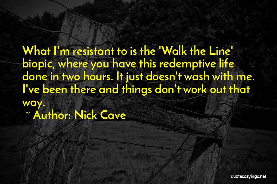 Nick Cave Quotes: What I'm Resistant To Is The 'walk The Line' Biopic, Where You Have This Redemptive Life Done In Two Hours.