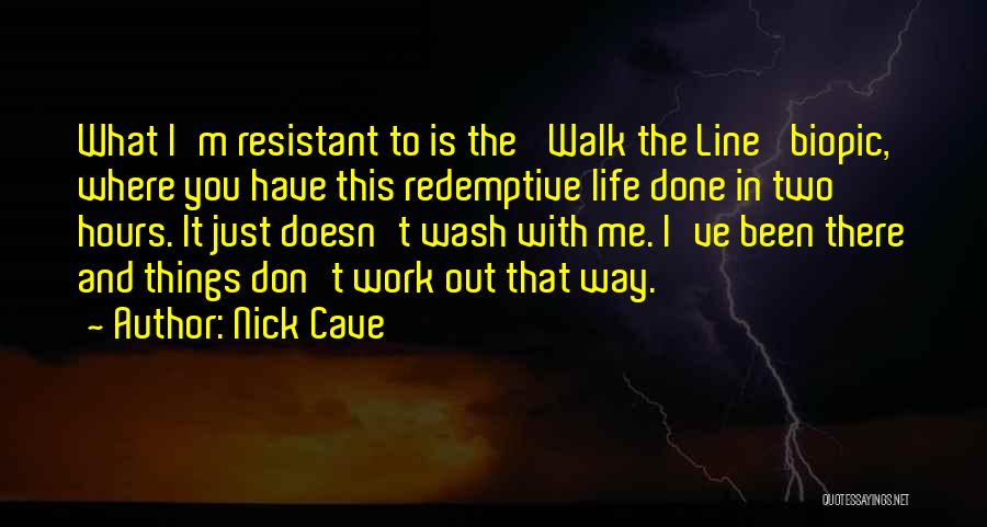 Nick Cave Quotes: What I'm Resistant To Is The 'walk The Line' Biopic, Where You Have This Redemptive Life Done In Two Hours.