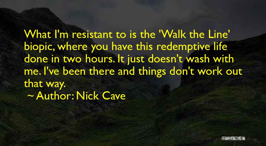 Nick Cave Quotes: What I'm Resistant To Is The 'walk The Line' Biopic, Where You Have This Redemptive Life Done In Two Hours.