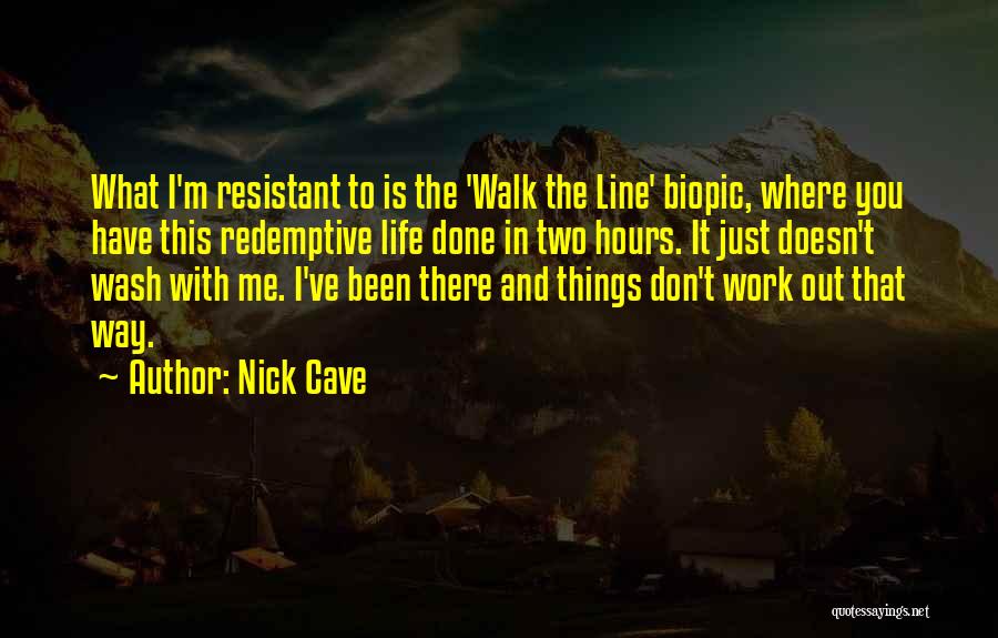 Nick Cave Quotes: What I'm Resistant To Is The 'walk The Line' Biopic, Where You Have This Redemptive Life Done In Two Hours.