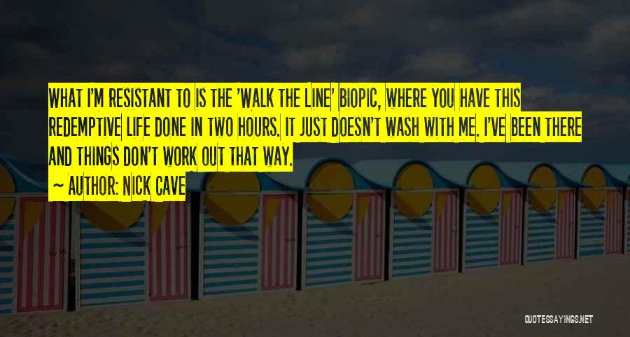 Nick Cave Quotes: What I'm Resistant To Is The 'walk The Line' Biopic, Where You Have This Redemptive Life Done In Two Hours.