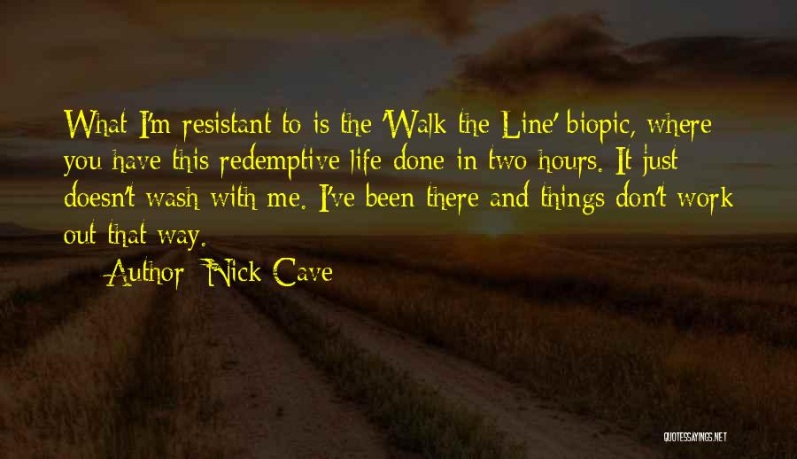 Nick Cave Quotes: What I'm Resistant To Is The 'walk The Line' Biopic, Where You Have This Redemptive Life Done In Two Hours.