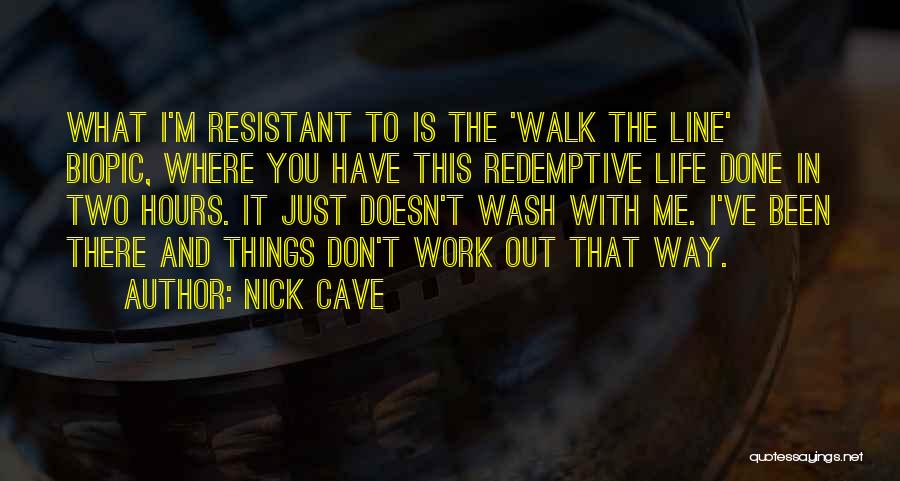 Nick Cave Quotes: What I'm Resistant To Is The 'walk The Line' Biopic, Where You Have This Redemptive Life Done In Two Hours.