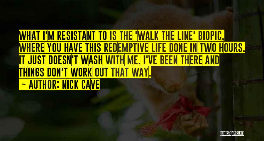 Nick Cave Quotes: What I'm Resistant To Is The 'walk The Line' Biopic, Where You Have This Redemptive Life Done In Two Hours.