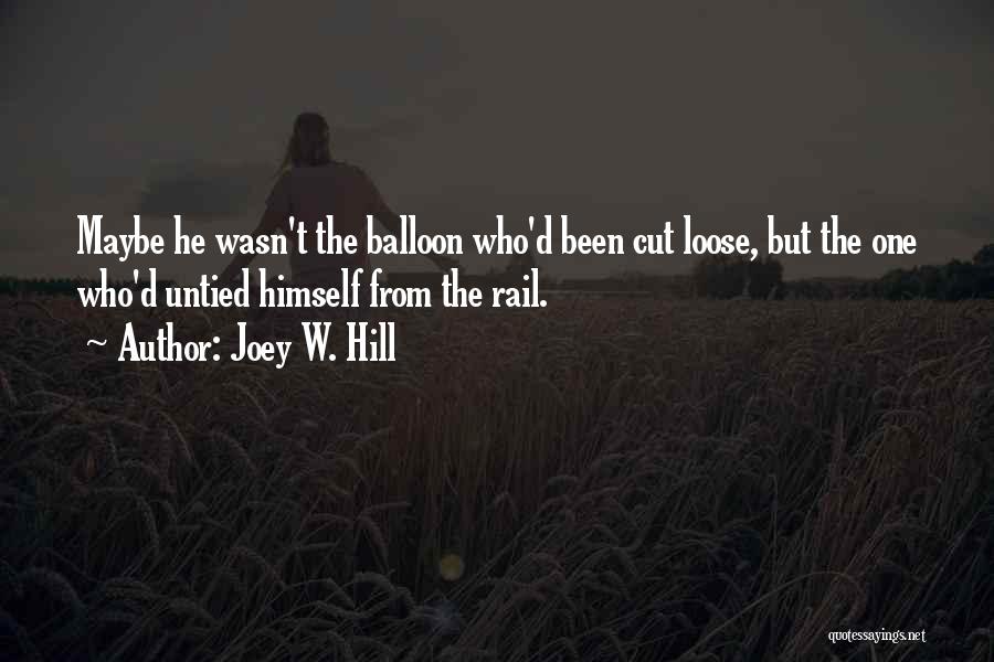 Joey W. Hill Quotes: Maybe He Wasn't The Balloon Who'd Been Cut Loose, But The One Who'd Untied Himself From The Rail.