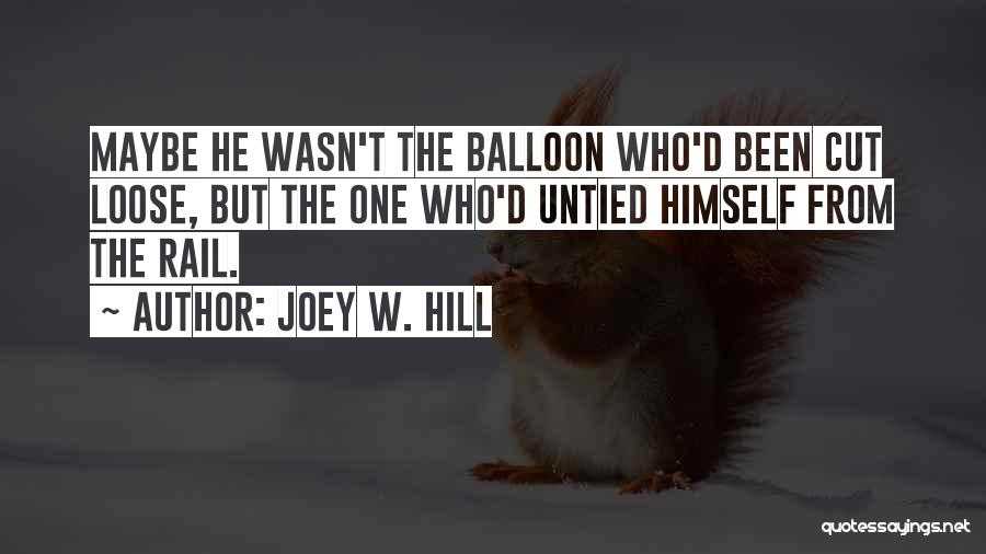 Joey W. Hill Quotes: Maybe He Wasn't The Balloon Who'd Been Cut Loose, But The One Who'd Untied Himself From The Rail.