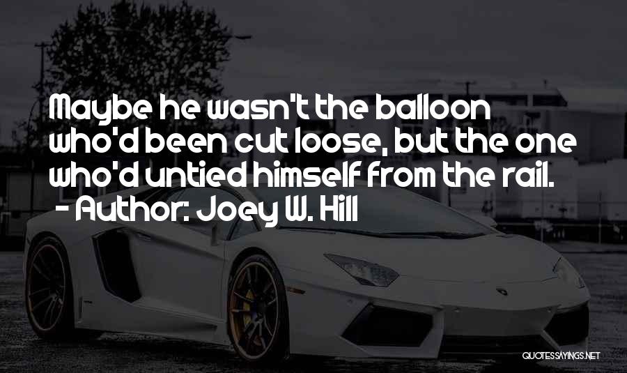 Joey W. Hill Quotes: Maybe He Wasn't The Balloon Who'd Been Cut Loose, But The One Who'd Untied Himself From The Rail.