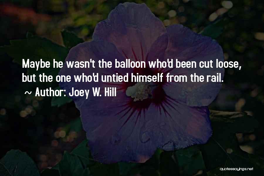 Joey W. Hill Quotes: Maybe He Wasn't The Balloon Who'd Been Cut Loose, But The One Who'd Untied Himself From The Rail.