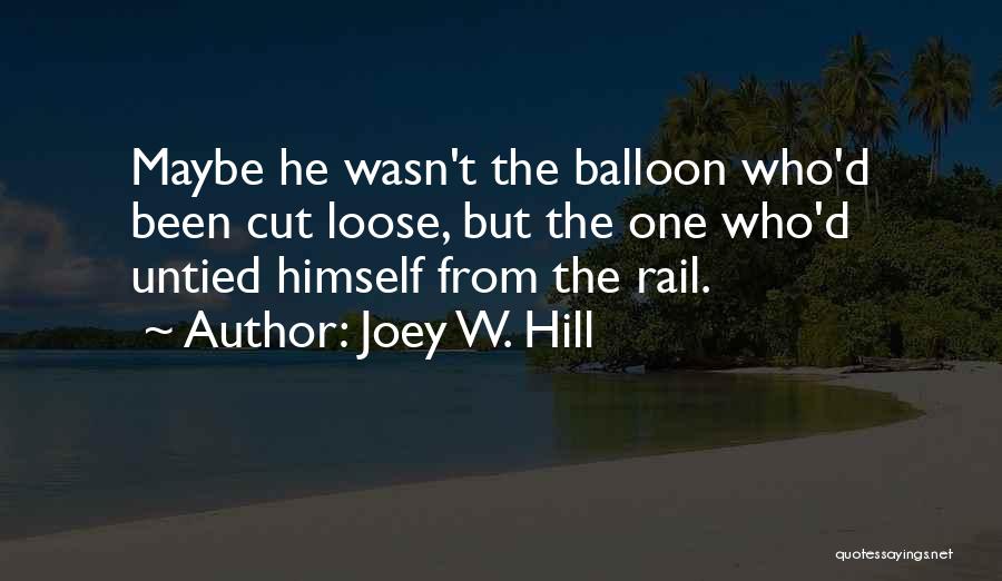 Joey W. Hill Quotes: Maybe He Wasn't The Balloon Who'd Been Cut Loose, But The One Who'd Untied Himself From The Rail.