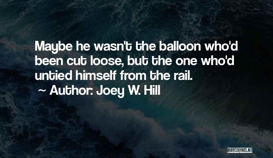 Joey W. Hill Quotes: Maybe He Wasn't The Balloon Who'd Been Cut Loose, But The One Who'd Untied Himself From The Rail.
