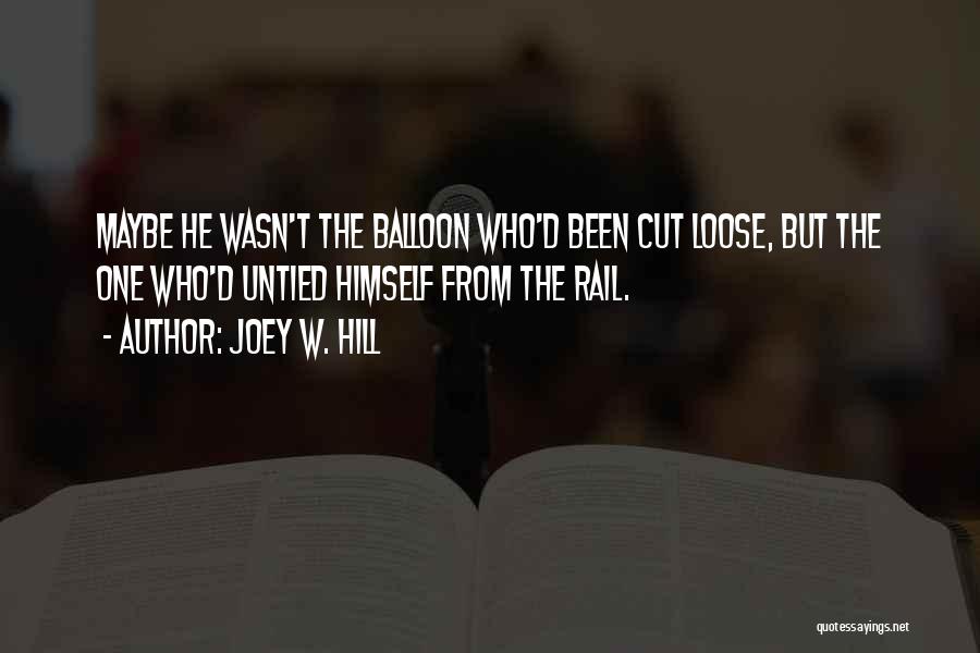 Joey W. Hill Quotes: Maybe He Wasn't The Balloon Who'd Been Cut Loose, But The One Who'd Untied Himself From The Rail.