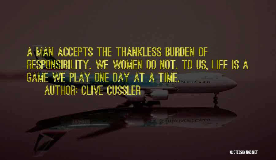 Clive Cussler Quotes: A Man Accepts The Thankless Burden Of Responsibility. We Women Do Not. To Us, Life Is A Game We Play