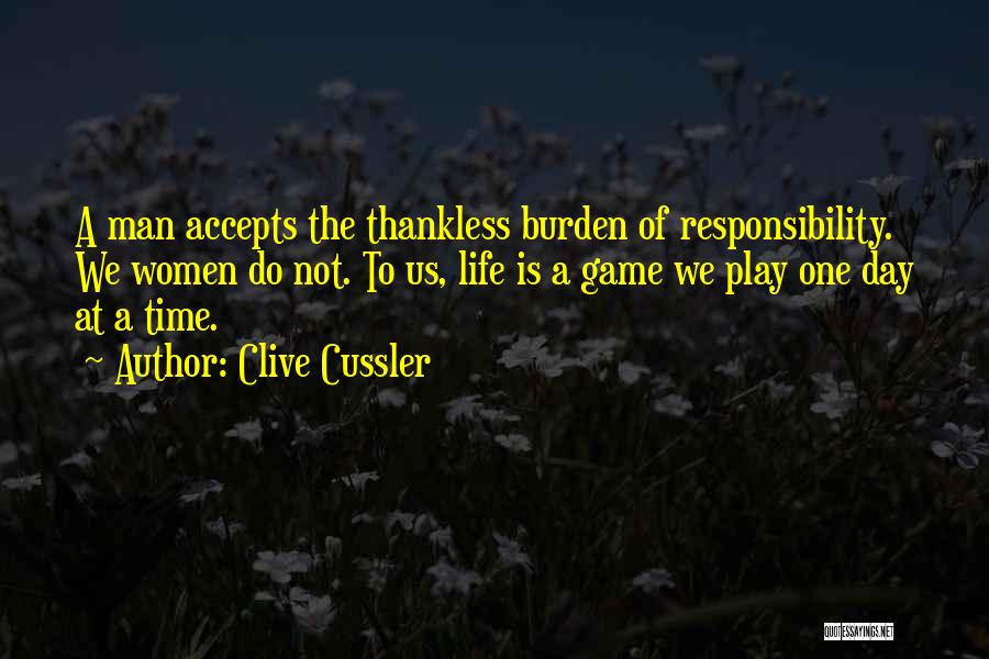 Clive Cussler Quotes: A Man Accepts The Thankless Burden Of Responsibility. We Women Do Not. To Us, Life Is A Game We Play