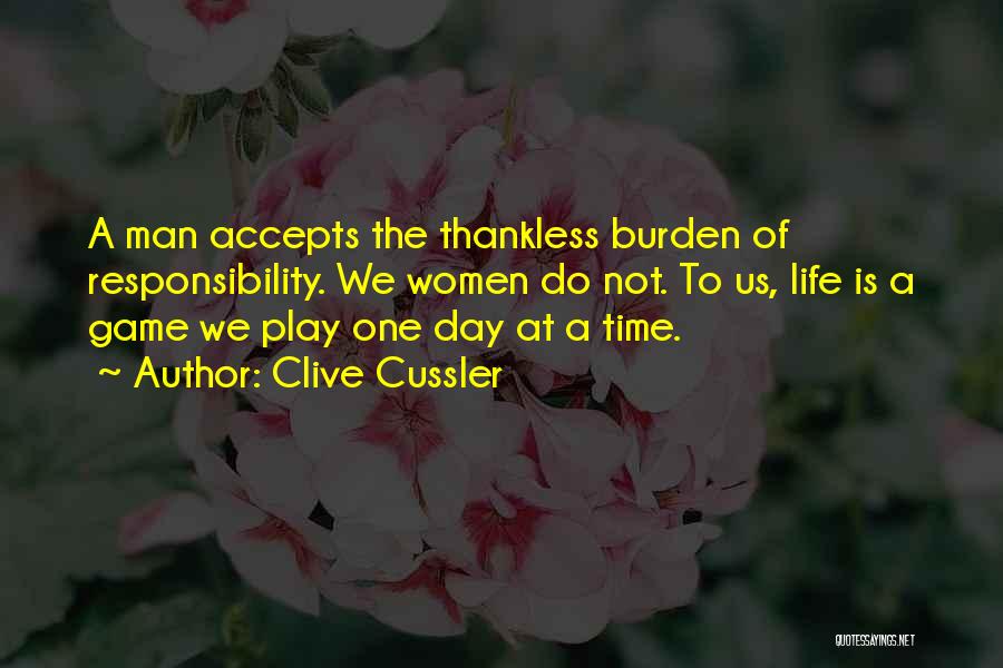 Clive Cussler Quotes: A Man Accepts The Thankless Burden Of Responsibility. We Women Do Not. To Us, Life Is A Game We Play