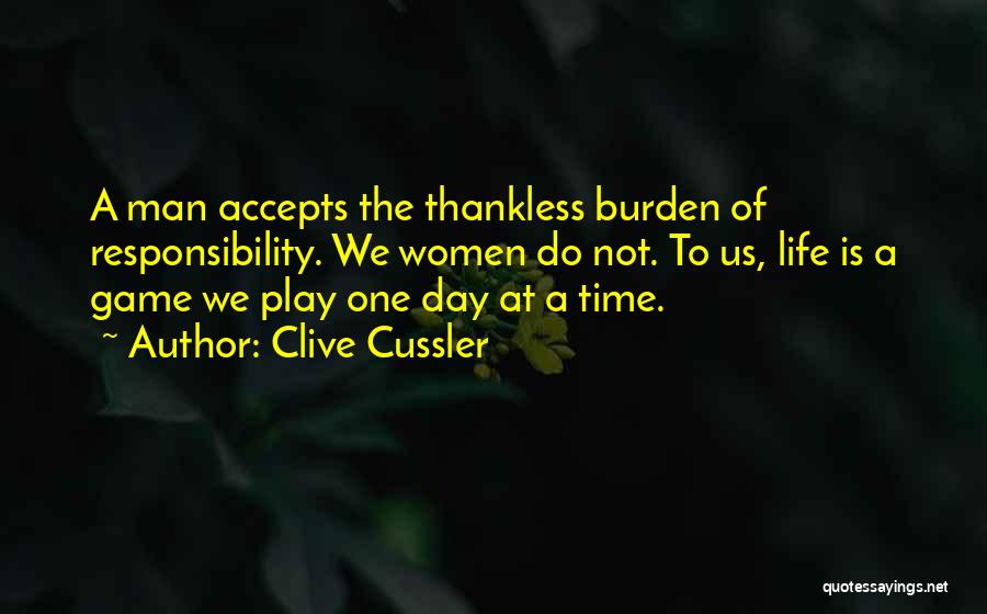 Clive Cussler Quotes: A Man Accepts The Thankless Burden Of Responsibility. We Women Do Not. To Us, Life Is A Game We Play