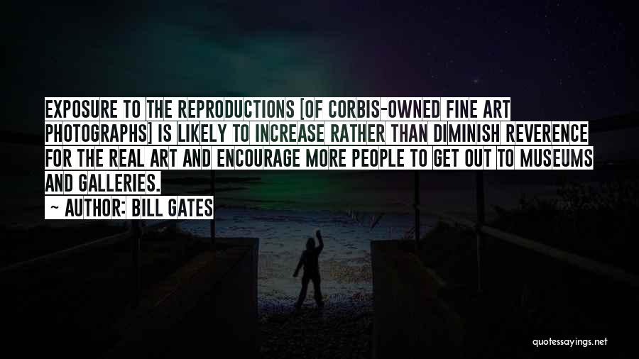 Bill Gates Quotes: Exposure To The Reproductions [of Corbis-owned Fine Art Photographs] Is Likely To Increase Rather Than Diminish Reverence For The Real