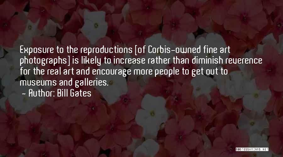 Bill Gates Quotes: Exposure To The Reproductions [of Corbis-owned Fine Art Photographs] Is Likely To Increase Rather Than Diminish Reverence For The Real
