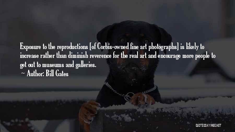 Bill Gates Quotes: Exposure To The Reproductions [of Corbis-owned Fine Art Photographs] Is Likely To Increase Rather Than Diminish Reverence For The Real