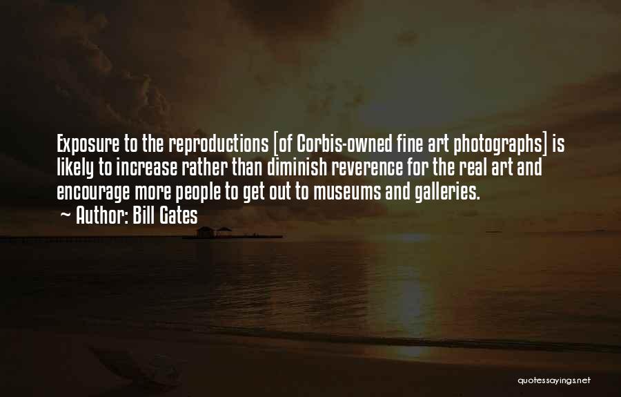 Bill Gates Quotes: Exposure To The Reproductions [of Corbis-owned Fine Art Photographs] Is Likely To Increase Rather Than Diminish Reverence For The Real