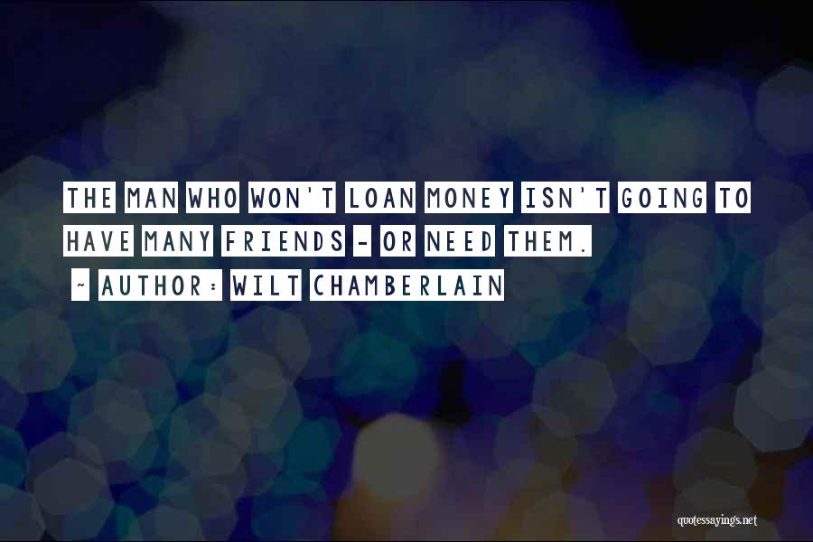 Wilt Chamberlain Quotes: The Man Who Won't Loan Money Isn't Going To Have Many Friends - Or Need Them.