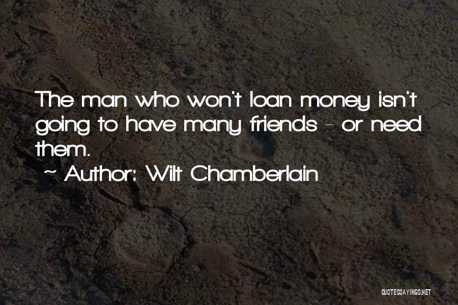 Wilt Chamberlain Quotes: The Man Who Won't Loan Money Isn't Going To Have Many Friends - Or Need Them.