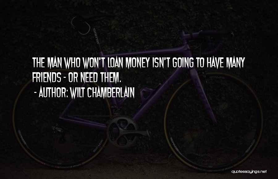 Wilt Chamberlain Quotes: The Man Who Won't Loan Money Isn't Going To Have Many Friends - Or Need Them.