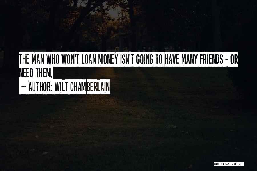 Wilt Chamberlain Quotes: The Man Who Won't Loan Money Isn't Going To Have Many Friends - Or Need Them.