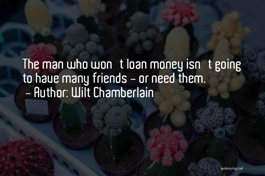 Wilt Chamberlain Quotes: The Man Who Won't Loan Money Isn't Going To Have Many Friends - Or Need Them.