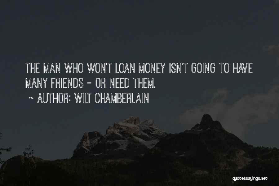 Wilt Chamberlain Quotes: The Man Who Won't Loan Money Isn't Going To Have Many Friends - Or Need Them.