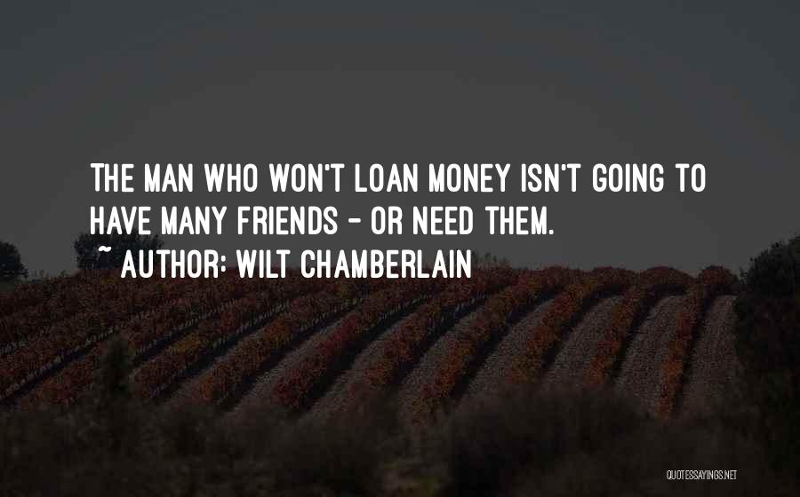 Wilt Chamberlain Quotes: The Man Who Won't Loan Money Isn't Going To Have Many Friends - Or Need Them.