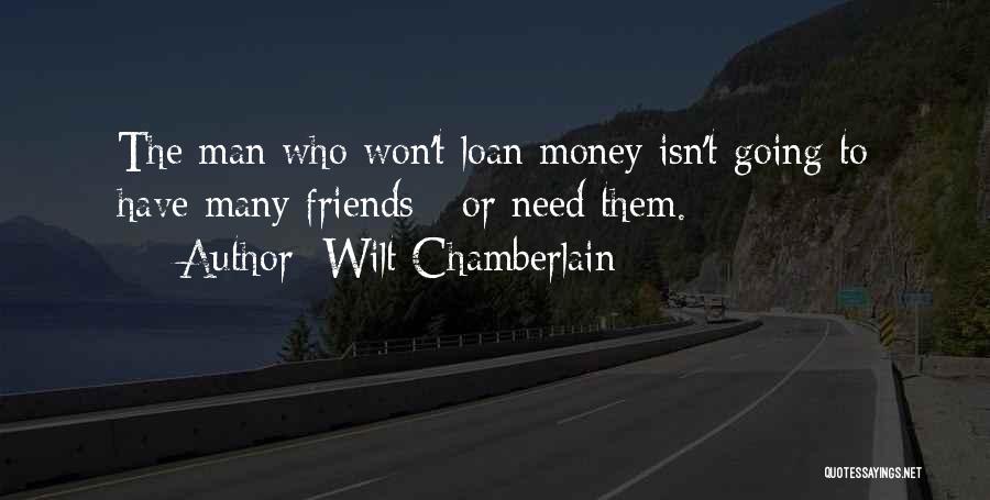 Wilt Chamberlain Quotes: The Man Who Won't Loan Money Isn't Going To Have Many Friends - Or Need Them.