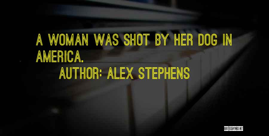 Alex Stephens Quotes: A Woman Was Shot By Her Dog In America.