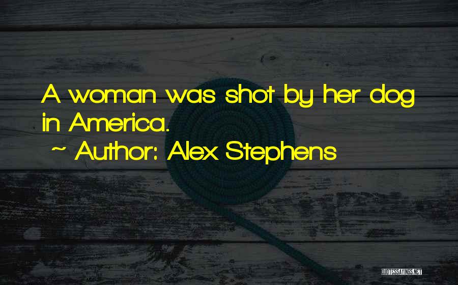 Alex Stephens Quotes: A Woman Was Shot By Her Dog In America.