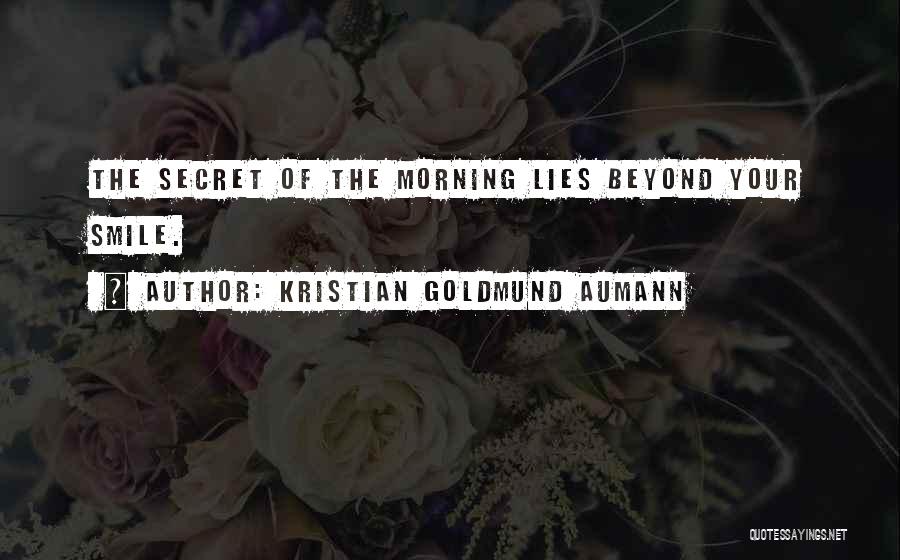 Kristian Goldmund Aumann Quotes: The Secret Of The Morning Lies Beyond Your Smile.