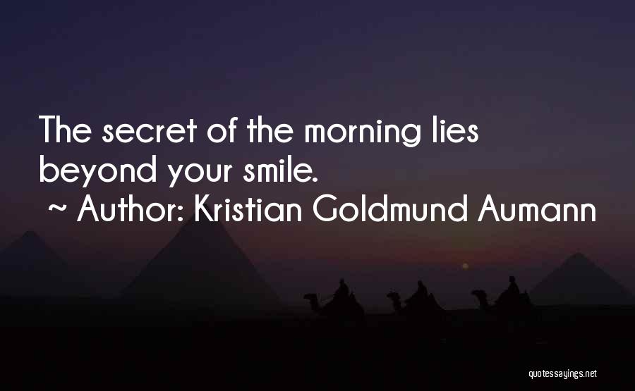 Kristian Goldmund Aumann Quotes: The Secret Of The Morning Lies Beyond Your Smile.