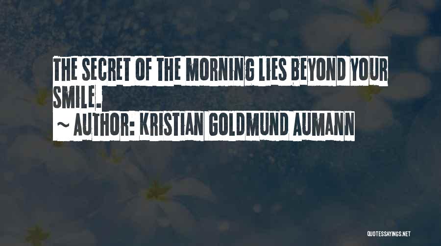 Kristian Goldmund Aumann Quotes: The Secret Of The Morning Lies Beyond Your Smile.