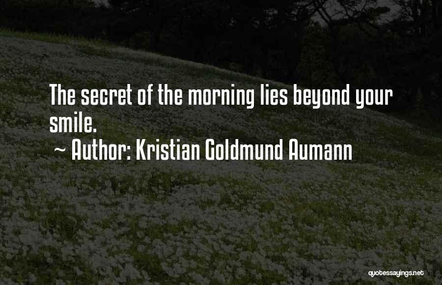 Kristian Goldmund Aumann Quotes: The Secret Of The Morning Lies Beyond Your Smile.