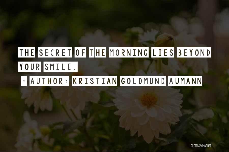 Kristian Goldmund Aumann Quotes: The Secret Of The Morning Lies Beyond Your Smile.