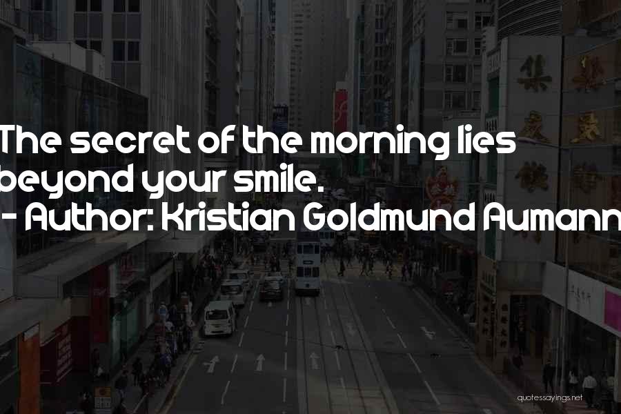 Kristian Goldmund Aumann Quotes: The Secret Of The Morning Lies Beyond Your Smile.