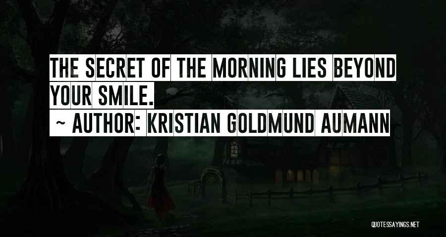 Kristian Goldmund Aumann Quotes: The Secret Of The Morning Lies Beyond Your Smile.